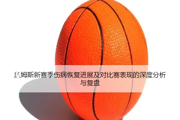 詹姆斯新赛季伤病恢复进展及对比赛表现的深度分析与复盘